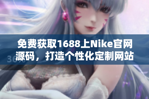 免费获取1688上Nike官网源码，打造个性化定制网站