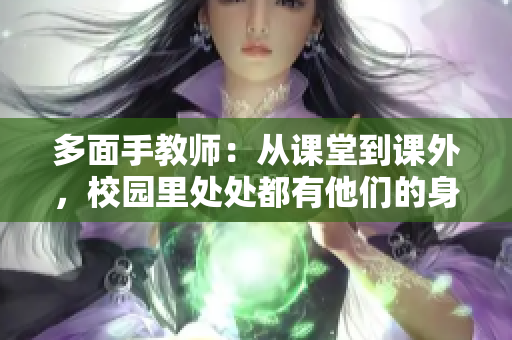 多面手教师：从课堂到课外，校园里处处都有他们的身影