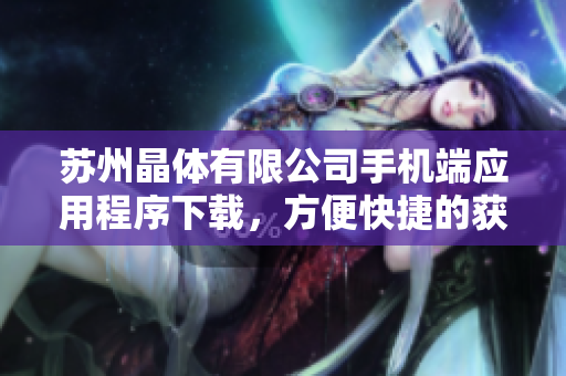 苏州晶体有限公司手机端应用程序下载，方便快捷的获取最新信息