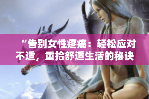“告别女性疼痛：轻松应对不适，重拾舒适生活的秘诀”