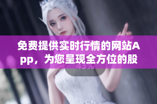 免费提供实时行情的网站App，为您呈现全方位的股市信息