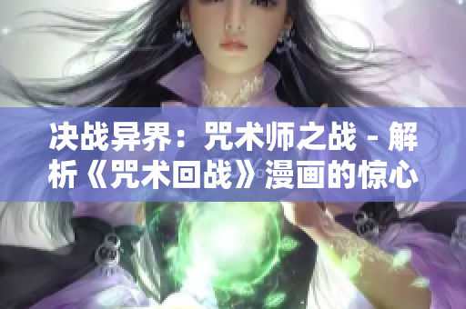 决战异界：咒术师之战 - 解析《咒术回战》漫画的惊心动魄战斗