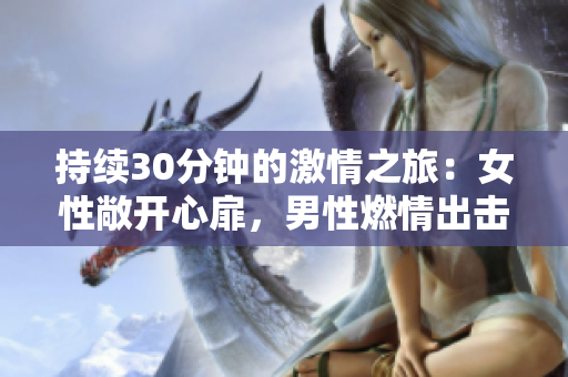 持续30分钟的激情之旅：女性敞开心扉，男性燃情出击