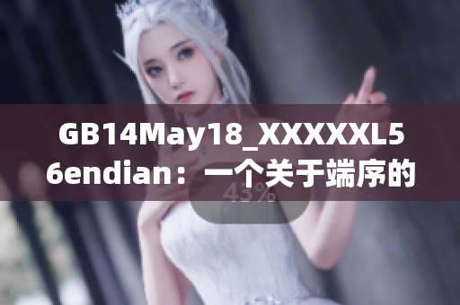 GB14May18_XXXXXL56endian：一个关于端序的重要探讨