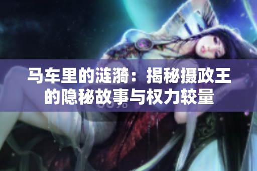 马车里的涟漪：揭秘摄政王的隐秘故事与权力较量