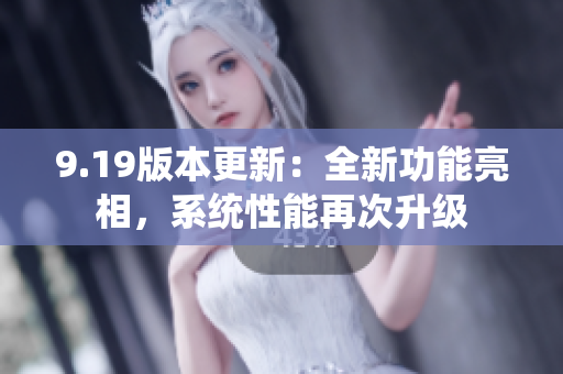 9.19版本更新：全新功能亮相，系统性能再次升级
