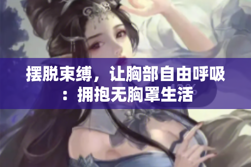 摆脱束缚，让胸部自由呼吸：拥抱无胸罩生活