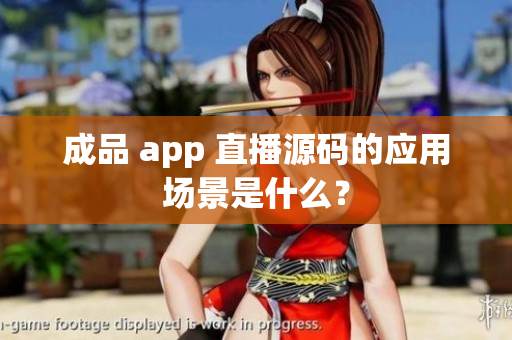 成品 app 直播源码的应用场景是什么？