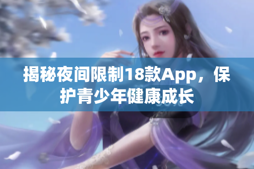揭秘夜间限制18款App，保护青少年健康成长