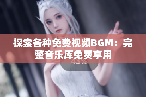 探索各种免费视频BGM：完整音乐库免费享用