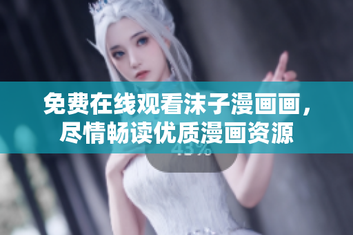 免费在线观看沫子漫画画，尽情畅读优质漫画资源