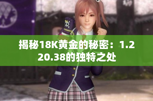 揭秘18K黄金的秘密：1.220.38的独特之处