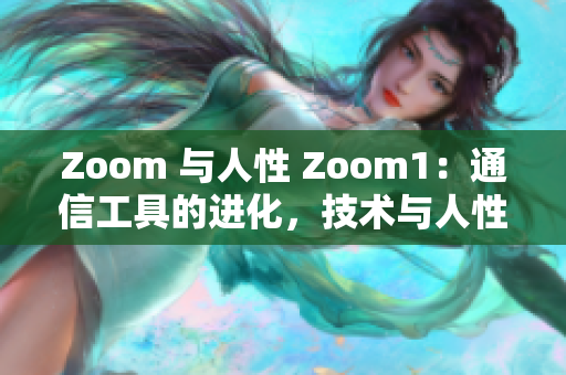 Zoom 与人性 Zoom1：通信工具的进化，技术与人性的共鸣