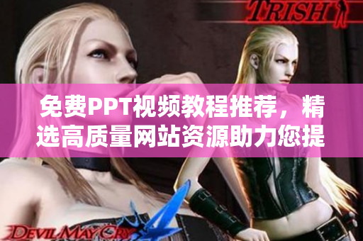 免费PPT视频教程推荐，精选高质量网站资源助力您提升技能