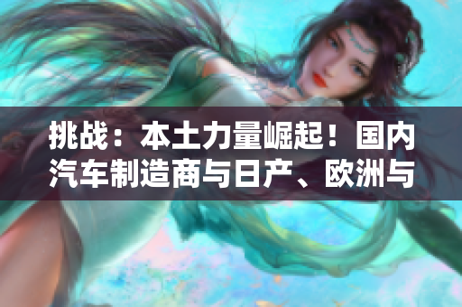 挑战：本土力量崛起！国内汽车制造商与日产、欧洲与美国汽车巨头角逐