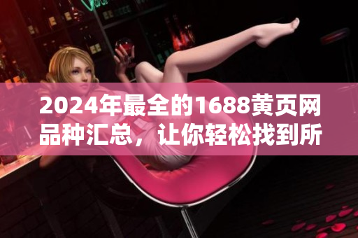 2024年最全的1688黄页网品种汇总，让你轻松找到所需商品