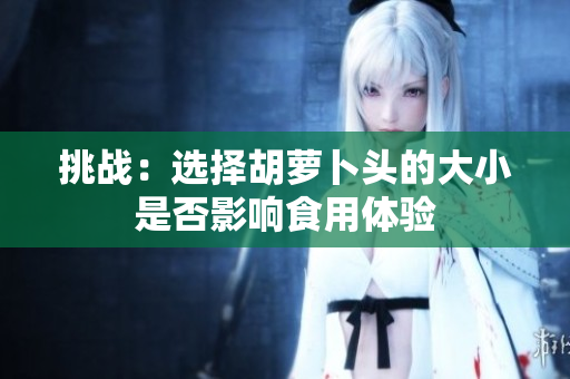 挑战：选择胡萝卜头的大小是否影响食用体验