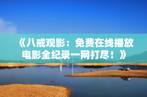 《八戒观影：免费在线播放电影全纪录一网打尽！》