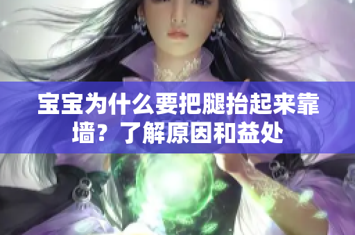宝宝为什么要把腿抬起来靠墙？了解原因和益处