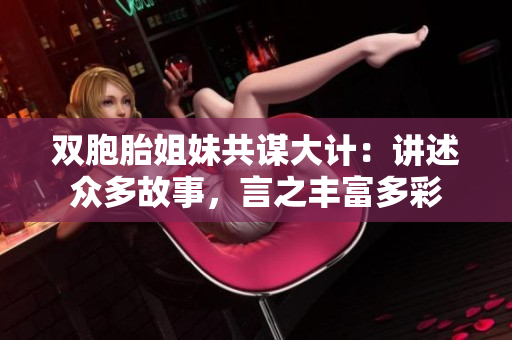 双胞胎姐妹共谋大计：讲述众多故事，言之丰富多彩