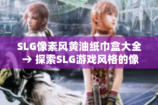SLG像素风黄油纸巾盒大全 → 探索SLG游戏风格的像素黄油纸巾盒汇总