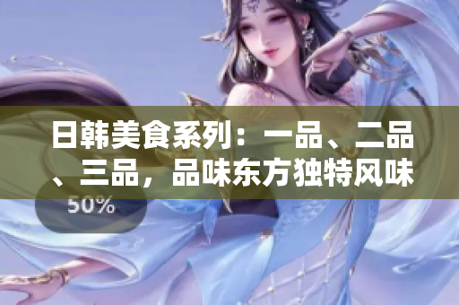 日韩美食系列：一品、二品、三品，品味东方独特风味