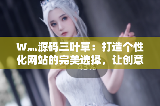 W灬源码三叶草：打造个性化网站的完美选择，让创意与技术相得益彰