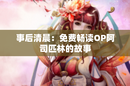 事后清晨：免费畅读OP阿司匹林的故事
