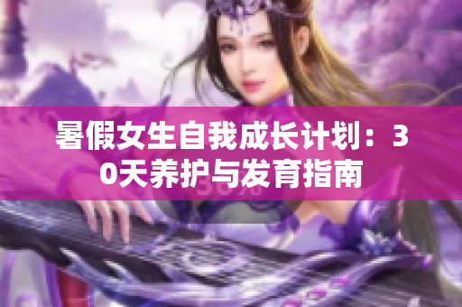暑假女生自我成长计划：30天养护与发育指南