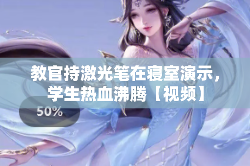 教官持激光笔在寝室演示，学生热血沸腾【视频】
