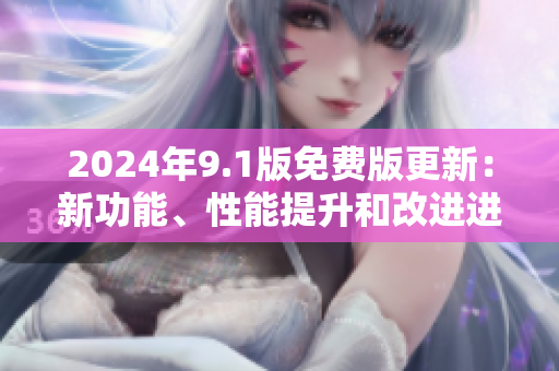 2024年9.1版免费版更新：新功能、性能提升和改进进行中