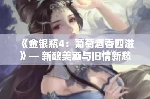 《金银瓶4：葡萄酒香四溢》— 新酿美酒与旧情新愁