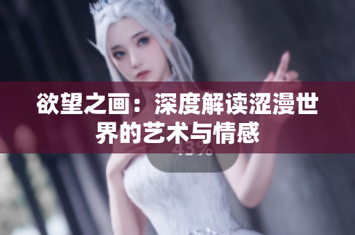 欲望之画：深度解读涩漫世界的艺术与情感