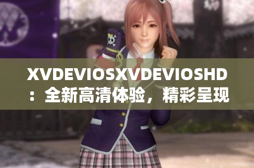 XVDEVIOSXVDEVIOSHD：全新高清体验，精彩呈现