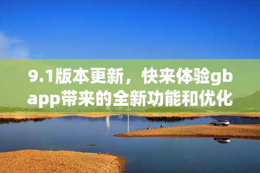 9.1版本更新，快来体验gbapp带来的全新功能和优化措施