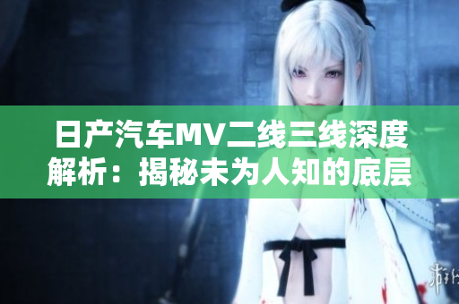 日产汽车MV二线三线深度解析：揭秘未为人知的底层供应链细节