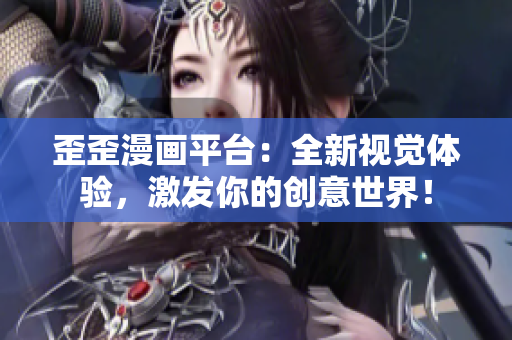 歪歪漫画平台：全新视觉体验，激发你的创意世界！