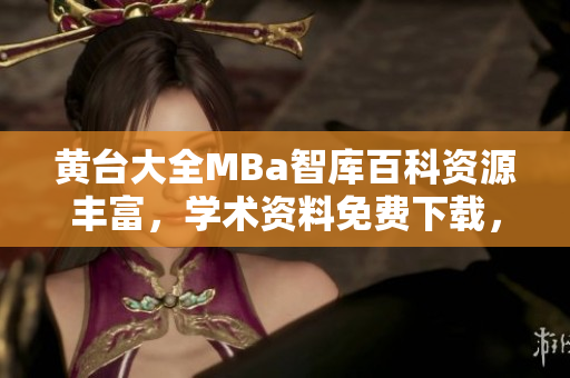 黄台大全MBa智库百科资源丰富，学术资料免费下载，助力你事业成功