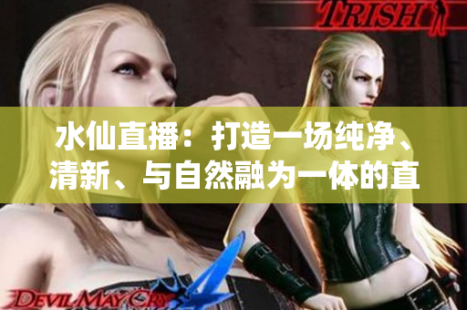 水仙直播：打造一场纯净、清新、与自然融为一体的直播体验