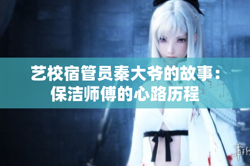 艺校宿管员秦大爷的故事：保洁师傅的心路历程