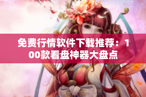 免费行情软件下载推荐：100款看盘神器大盘点