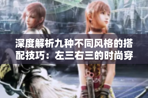 深度解析九种不同风格的搭配技巧：左三右三的时尚穿搭新探