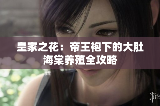 皇家之花：帝王袍下的大肚海棠养殖全攻略