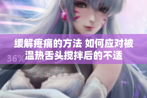 缓解疼痛的方法 如何应对被温热舌头搅拌后的不适