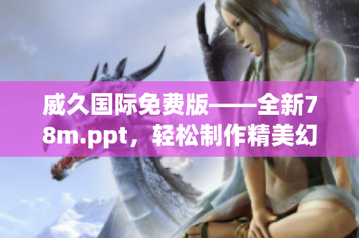 威久国际免费版——全新78m.ppt，轻松制作精美幻灯片！