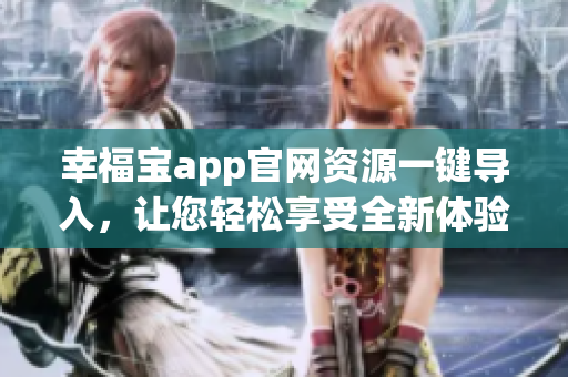 幸福宝app官网资源一键导入，让您轻松享受全新体验