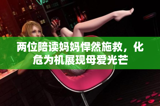 两位陪读妈妈悍然施救，化危为机展现母爱光芒
