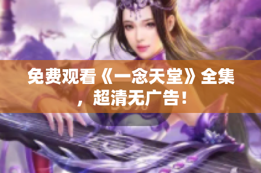 免费观看《一念天堂》全集，超清无广告！