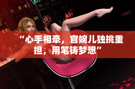 “心手相牵，官婉儿独挑重担，用笔铸梦想”