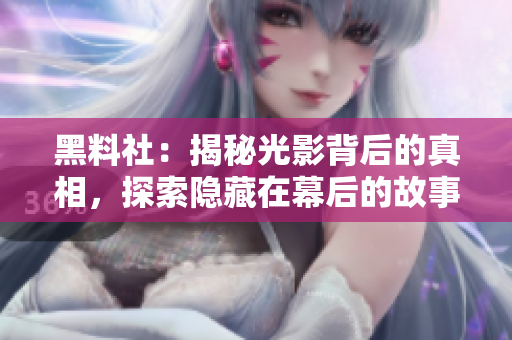 黑料社：揭秘光影背后的真相，探索隐藏在幕后的故事